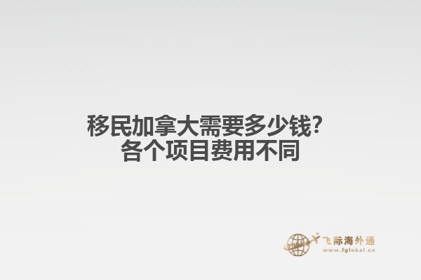 移民加拿大需要多少錢？各個項目費用不同