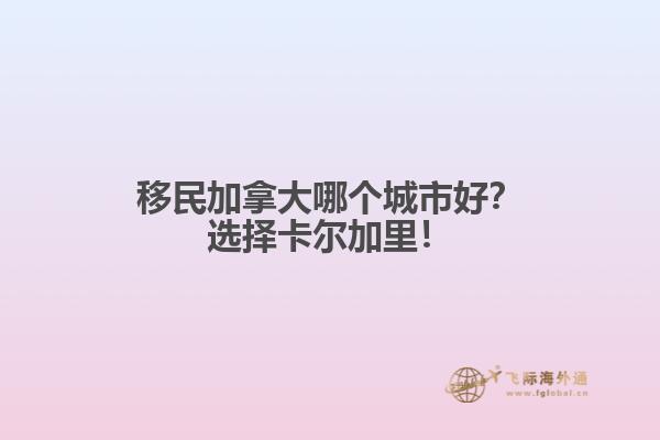 移民加拿大哪個城市好？選擇卡爾加里！