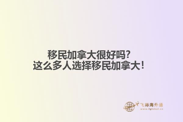 移民加拿大很好嗎？這么多人選擇移民加拿大！