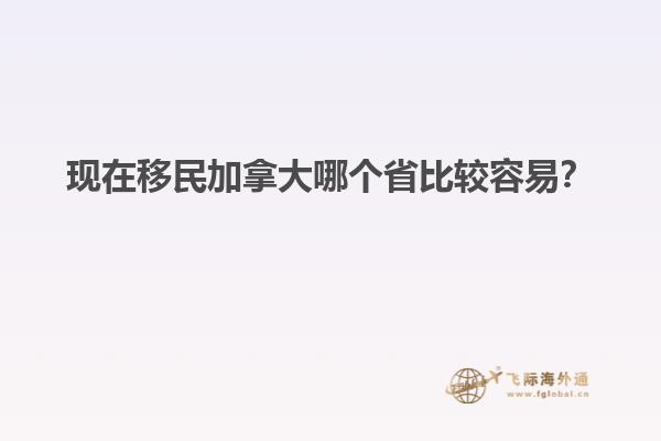 現(xiàn)在移民加拿大哪個省比較容易？
