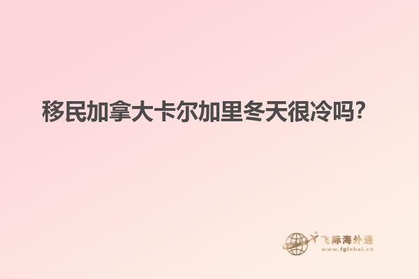 移民加拿大卡爾加里冬天很冷嗎？