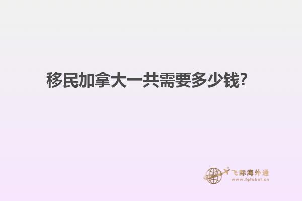 移民加拿大一共需要多少錢？