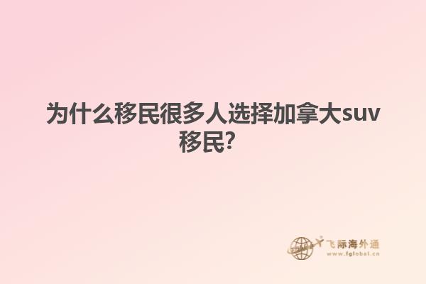 為什么移民很多人選擇加拿大suv移民？