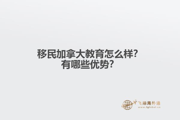 移民加拿大教育怎么樣？有哪些優(yōu)勢？