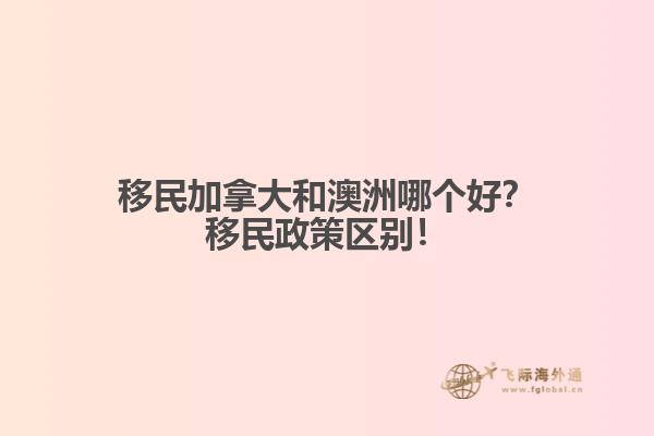 移民加拿大和澳洲哪個(gè)好？移民政策區(qū)別！