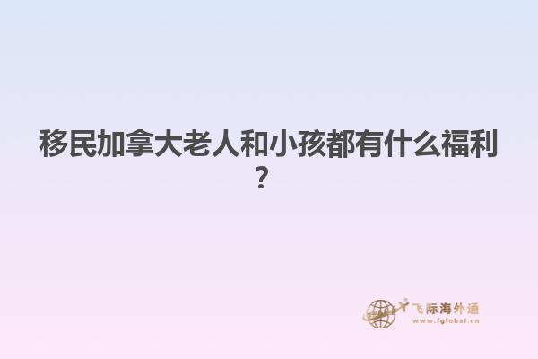 移民加拿大老人和小孩都有什么福利？