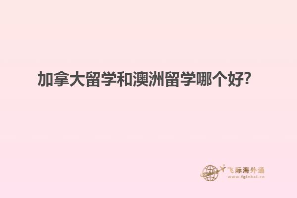 加拿大留學(xué)和澳洲留學(xué)哪個(gè)好？