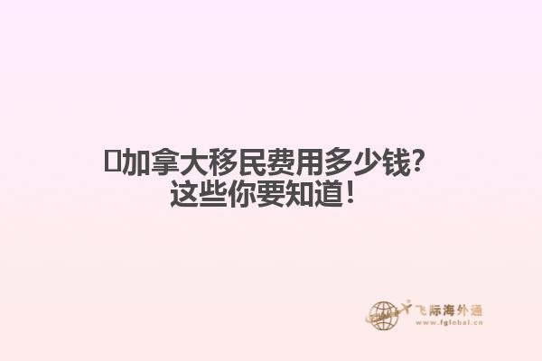 ?加拿大移民費(fèi)用多少錢？這些你要知道！