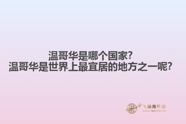 溫哥華是哪個(gè)國(guó)家？溫哥華是世界上最宜居的地方之一呢？