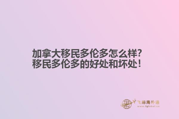 加拿大移民多倫多怎么樣？移民多倫多的好處和壞處！