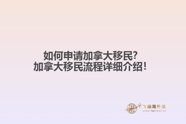 如何申請加拿大移民？加拿大移民流程詳細(xì)介紹！