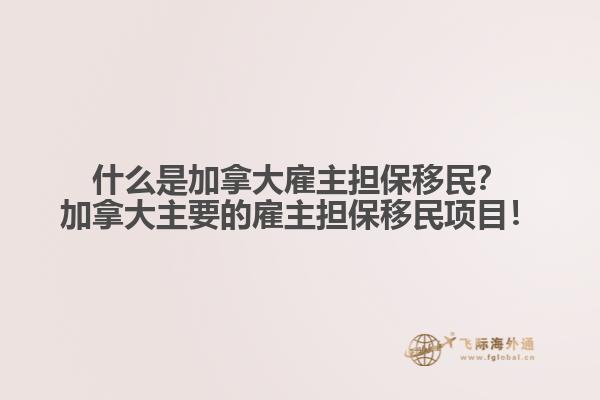 什么是加拿大雇主擔(dān)保移民？加拿大主要的雇主擔(dān)保移民項目！
