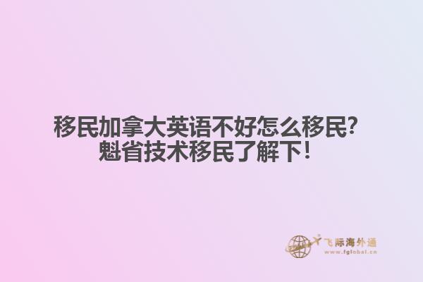 移民加拿大英語不好怎么移民？魁省技術(shù)移民了解下！