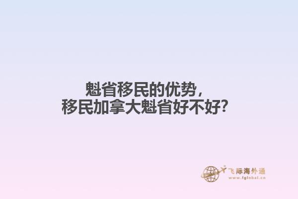 魁省移民的優(yōu)勢，移民加拿大魁省好不好？