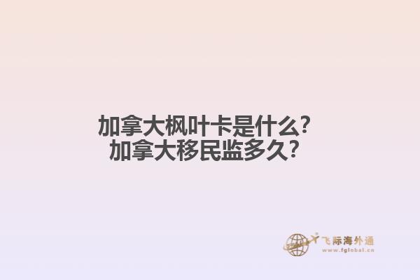 加拿大楓葉卡是什么？加拿大移民監(jiān)多久？