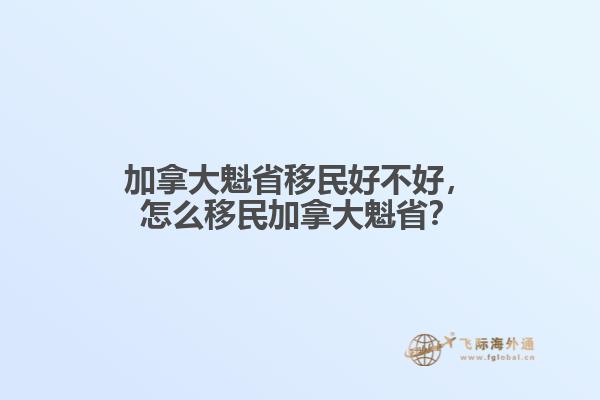 加拿大魁省移民好不好，怎么移民加拿大魁??？