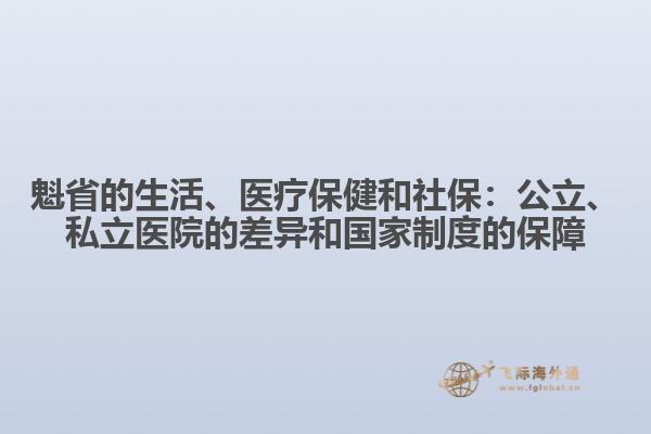 魁省的生活、醫(yī)療保健和社保：公立、私立醫(yī)院的差異和國(guó)家制度的保障