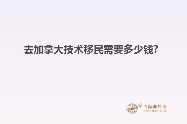 去加拿大技術(shù)移民需要多少錢？
