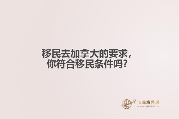 移民去加拿大的要求，你符合移民條件嗎？