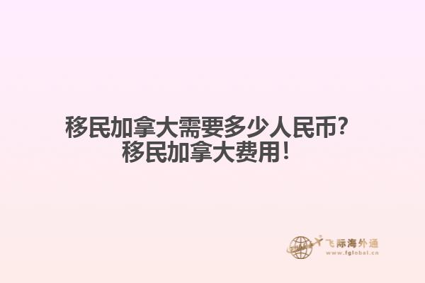 移民加拿大需要多少人民幣？移民加拿大費(fèi)用！