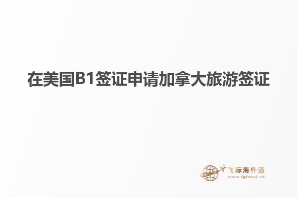 在美國B1簽證申請(qǐng)加拿大旅游簽證