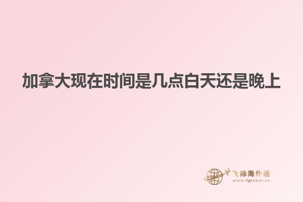 加拿大現(xiàn)在時間是幾點(diǎn)白天還是晚上