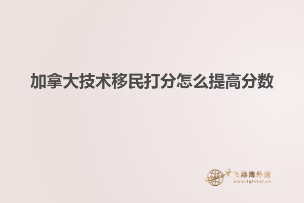 加拿大技術移民打分怎么提高分數(shù)
