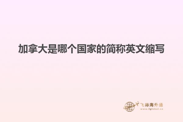 加拿大是哪個(gè)國(guó)家的簡(jiǎn)稱英文縮寫