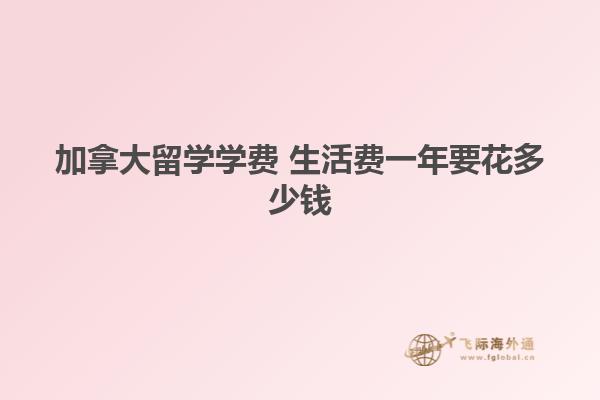 加拿大留學(xué)學(xué)費(fèi) 生活費(fèi)一年要花多少錢(qián)