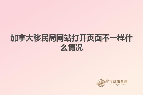 加拿大移民局網(wǎng)站打開頁(yè)面不一樣什么情況