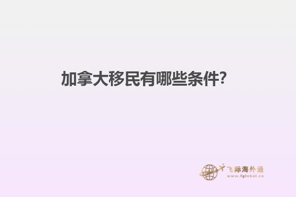 加拿大移民有哪些條件？