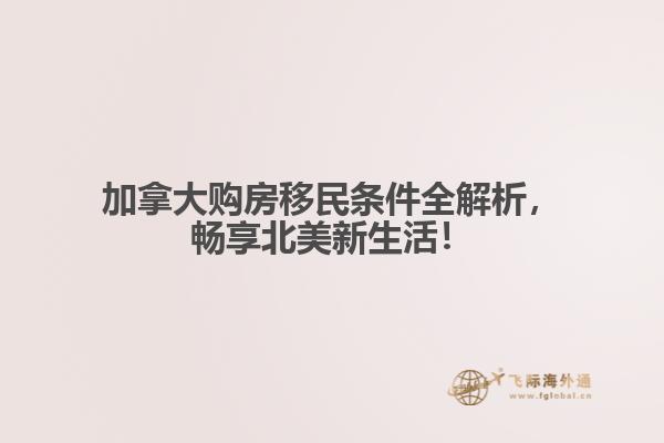 加拿大購(gòu)房移民條件全解析，暢享北美新生活！