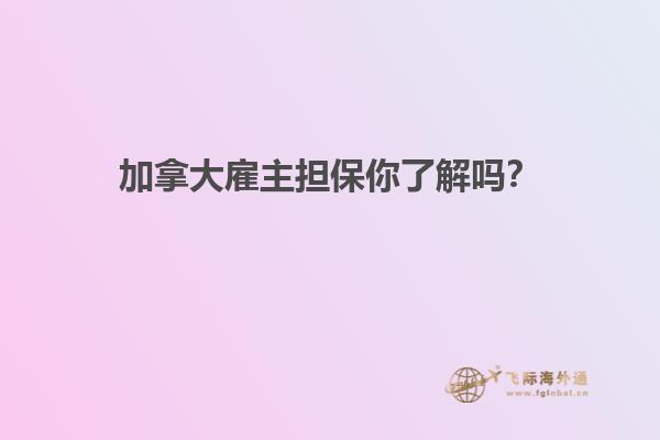 加拿大雇主擔(dān)保你了解嗎？