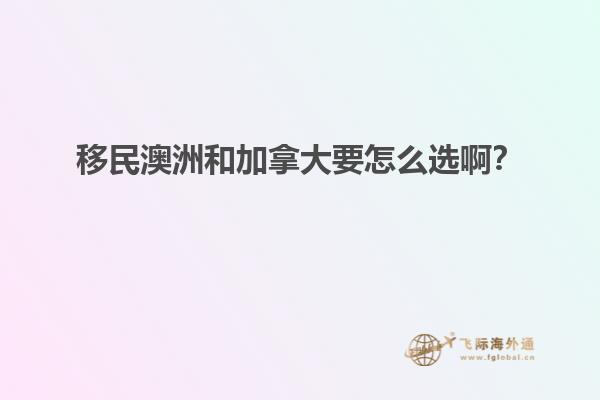 移民澳洲和加拿大要怎么選??？