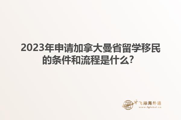 2023年申請(qǐng)加拿大曼省留學(xué)移民的條件和流程是什么？