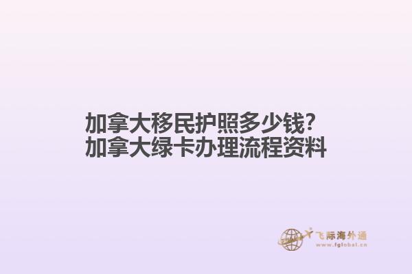 加拿大移民護(hù)照多少錢？加拿大綠卡辦理流程資料
