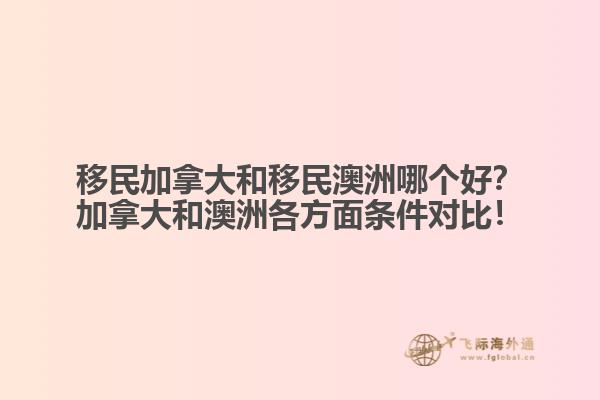 移民加拿大和移民澳洲哪個(gè)好？加拿大和澳洲各方面條件對比！