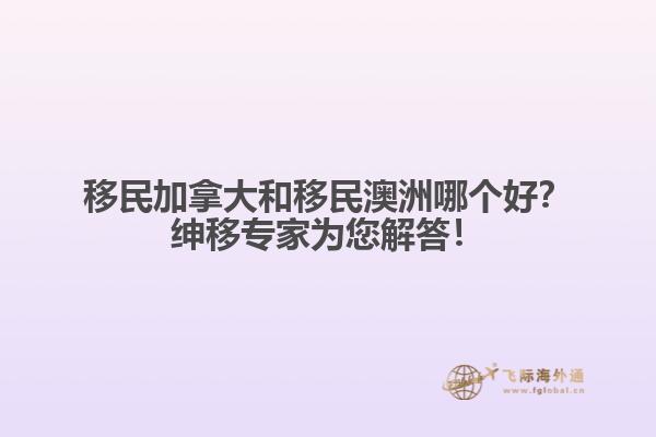 移民加拿大和移民澳洲哪個好？紳移專家為您解答！