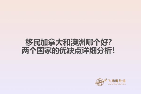 移民加拿大和澳洲哪個好？兩個國家的優(yōu)缺點(diǎn)詳細(xì)分析！