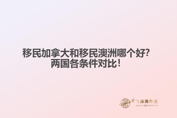 移民加拿大和移民澳洲哪個(gè)好？?jī)蓢?guó)各條件對(duì)比！