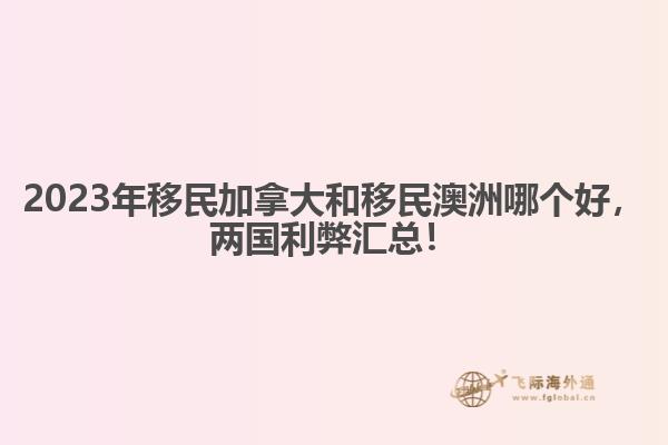 2023年移民加拿大和移民澳洲哪個(gè)好，兩國(guó)利弊匯總！