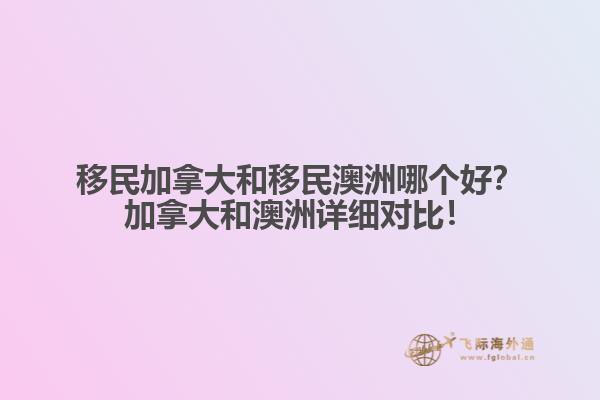 移民加拿大和移民澳洲哪個好？加拿大和澳洲詳細(xì)對比！