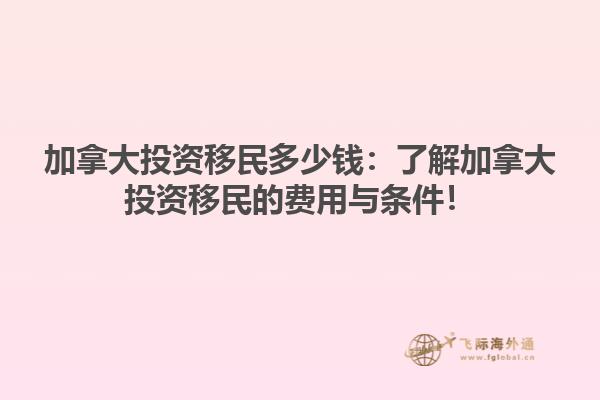 加拿大投資移民多少錢：了解加拿大投資移民的費(fèi)用與條件！