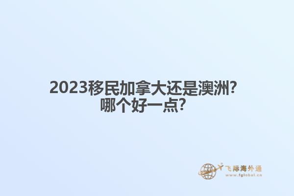 2023移民加拿大還是澳洲？哪個好一點？