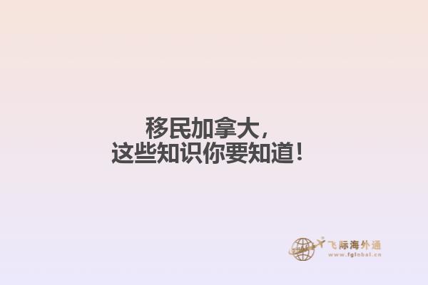 移民加拿大，這些知識(shí)你要知道！