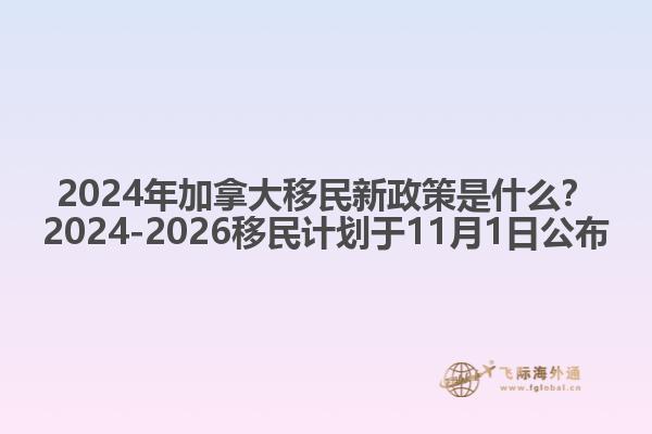 2024年加拿大移民新政策是什么？2024-2026移民計(jì)劃于11月1日公布