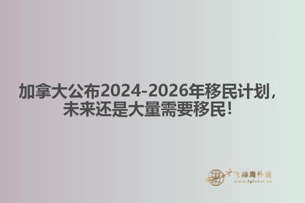 最新：加拿大公布2024-2026年移民計劃，未來還是大量需要移民！