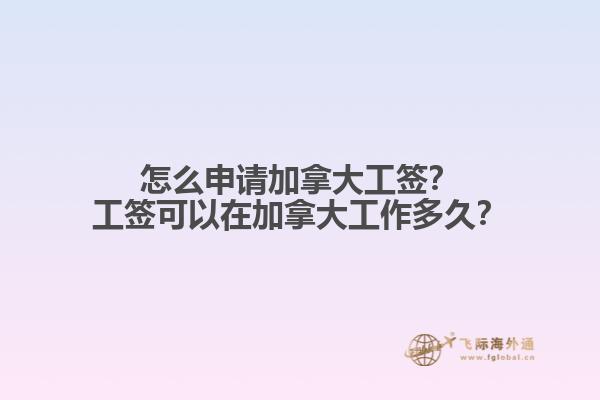 怎么申請加拿大工簽？工簽可以在加拿大工作多久？