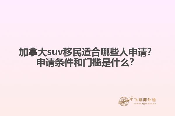加拿大suv移民適合哪些人申請(qǐng)？申請(qǐng)條件和門檻是什么？