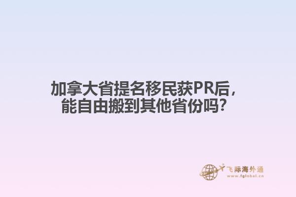 加拿大省提名移民獲PR后，能自由搬到其他省份嗎？